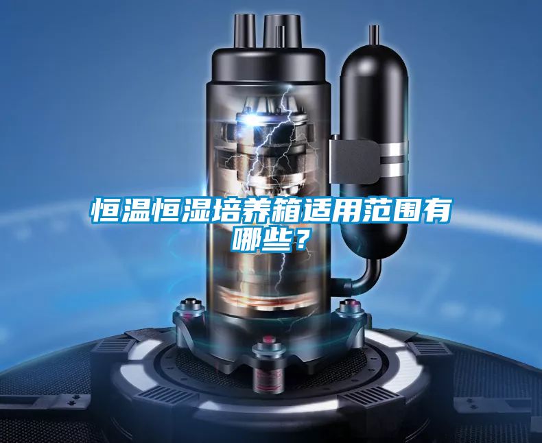 恒溫恒濕培養(yǎng)箱適用范圍有哪些？