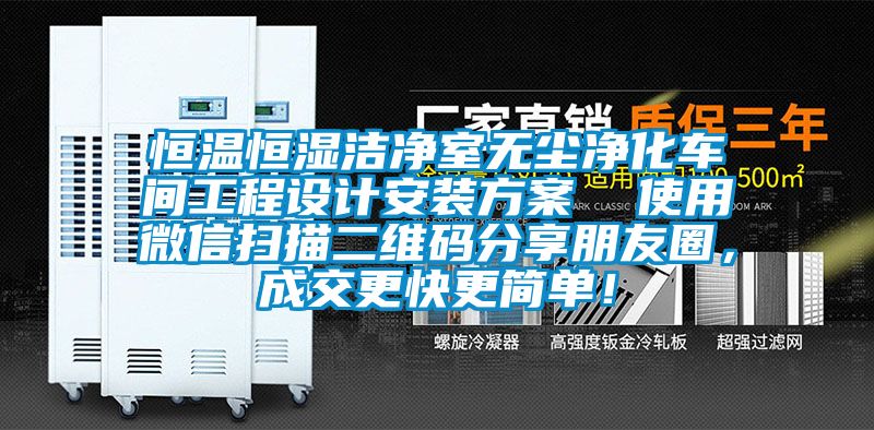 恒溫恒濕潔凈室無塵凈化車間工程設(shè)計安裝方案  使用微信掃描二維碼分享朋友圈，成交更快更簡單！