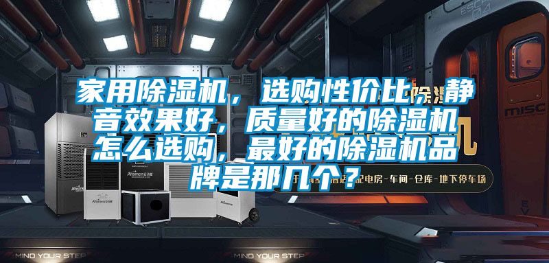 家用除濕機，選購性價比，靜音效果好，質量好的除濕機怎么選購，最好的除濕機品牌是那幾個？