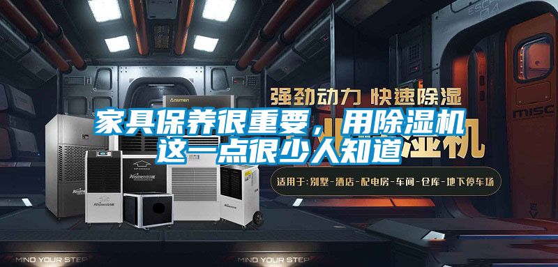 家具保養(yǎng)很重要，用除濕機(jī)這一點很少人知道